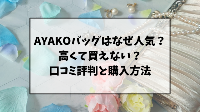 AYAKOバッグはなぜ人気？高くて買えないなど口コミ・評判や購入方法を調査！