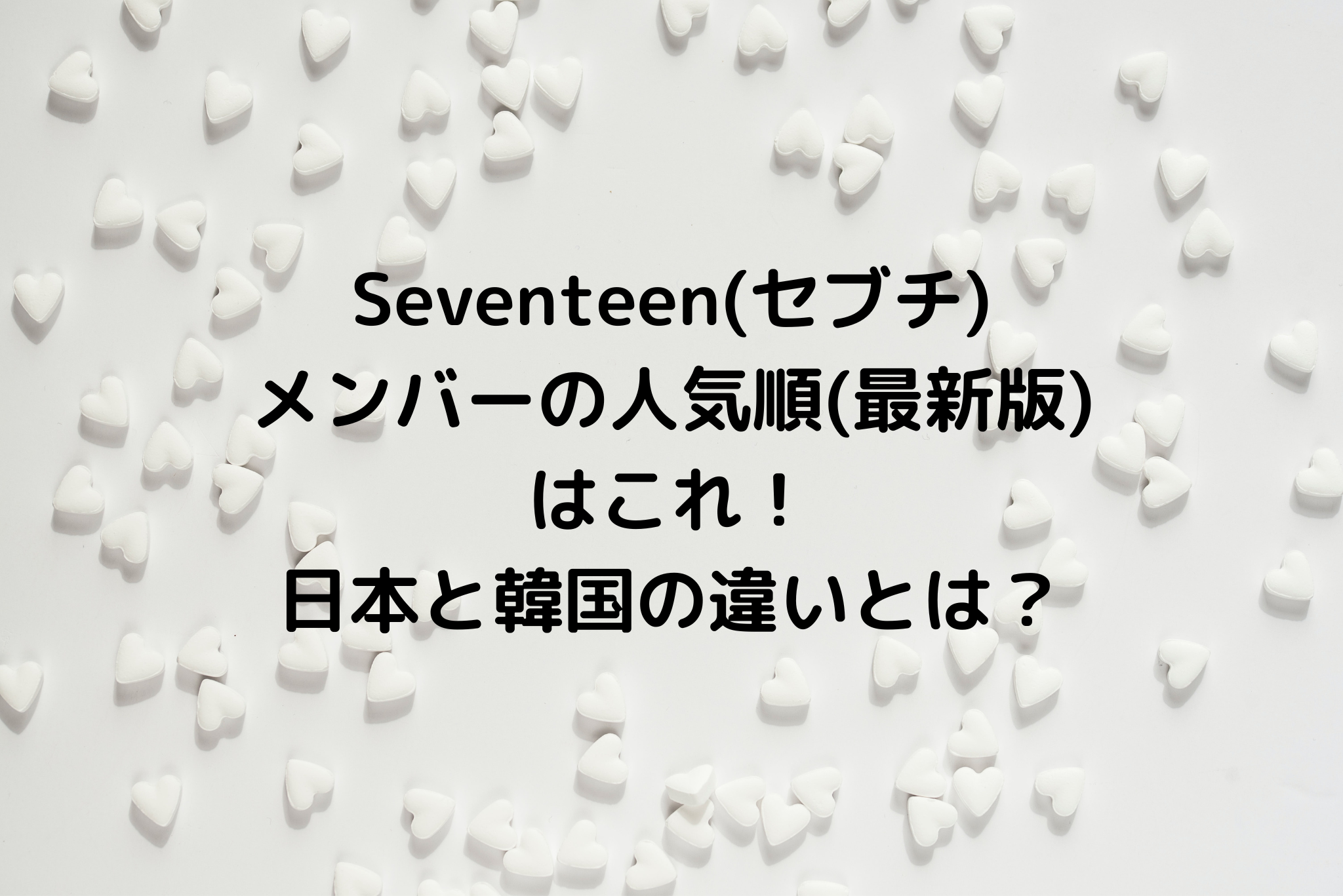 Seventeen セブチ メンバーの人気順 最新版 はこれ 日本と韓国の違いとは It S Never Too Late