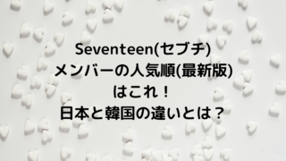 Seventeen(セブチ)メンバーの人気順(最新版)はこれ！日本と韓国の違いとは？