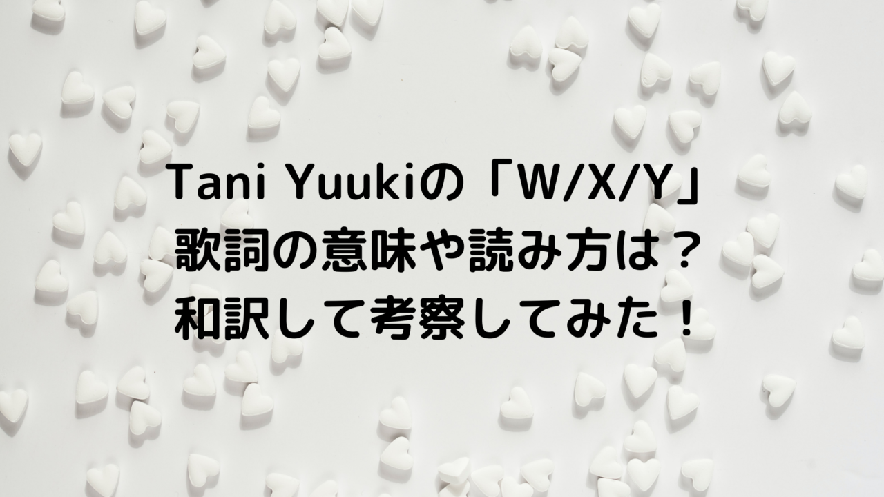 Tani Yuukiの「W/X/Y」歌詞の意味や読み方は？和訳して考察してみた！