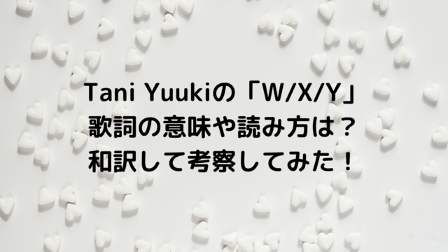 Tani Yuukiの「W/X/Y」歌詞の意味や読み方は？和訳して考察してみた！