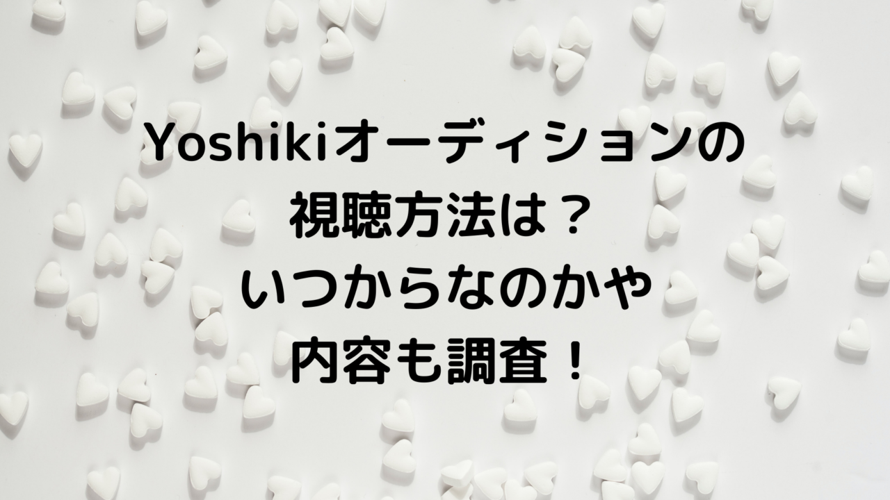 Yoshikiオーディションの視聴方法は？いつからなのかや内容も調査！