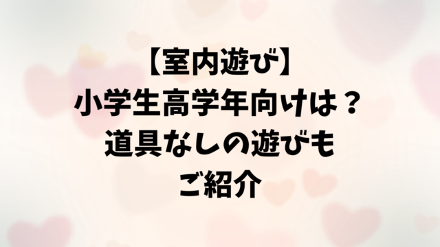 【室内遊び】小学生高学年向け家で出来るもの！道具なしの遊びもご紹介