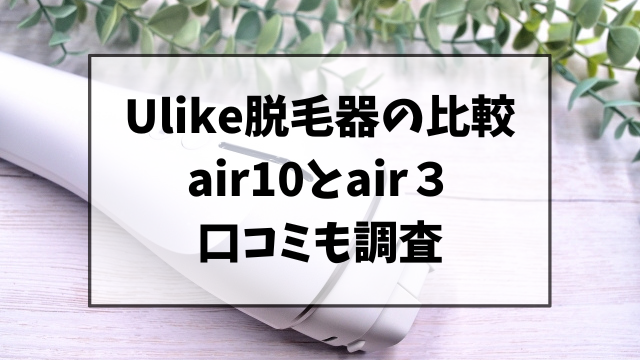 Ulike脱毛器の違いを比較！air10とair3の口コミも調査