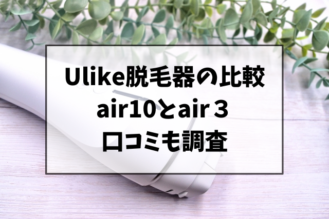 Ulike脱毛器の違いを比較！air10とair3の口コミも調査