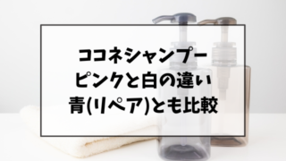 ココネシャンプーのピンクと白の違いは？青(リペア)とも比較してみた