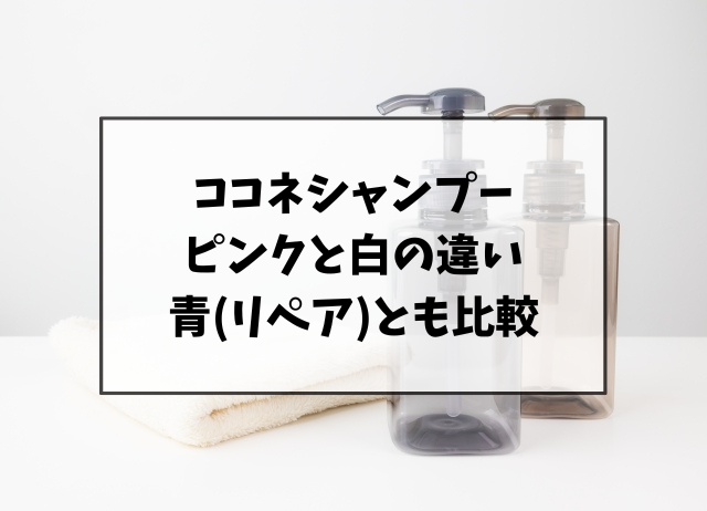 ココネシャンプーのピンクと白の違いは？青(リペア)とも比較してみた