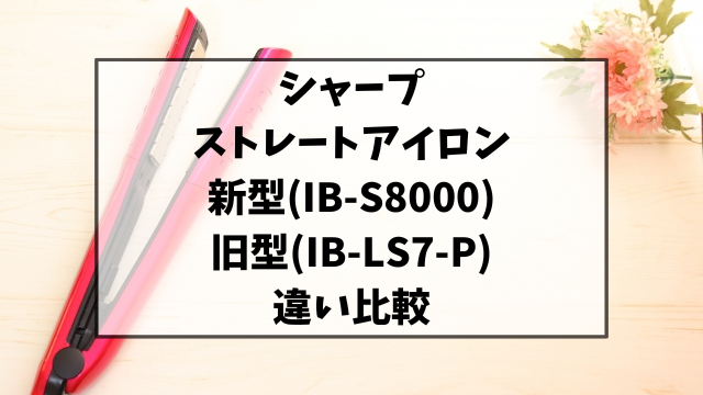 シャープストレートアイロンIB-LS7-PとIB-S8000の違いを比較！口コミも調査