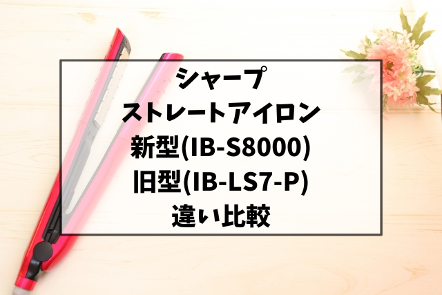 シャープストレートアイロンIB-LS7-PとIB-S8000の違いを比較！口コミも調査