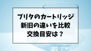 ブリタカートリッジの新旧の違いを比較！交換時期もご紹介