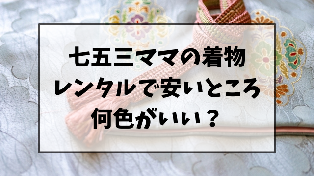 七五三ママの着物のレンタルで安いところは？何色がいい？