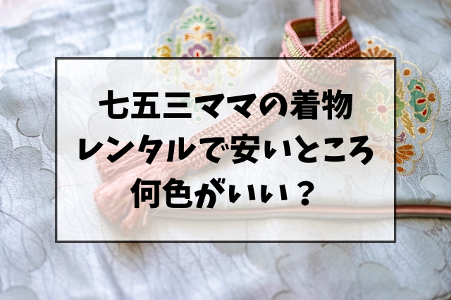 七五三ママの着物のレンタルで安いところは？何色がいい？