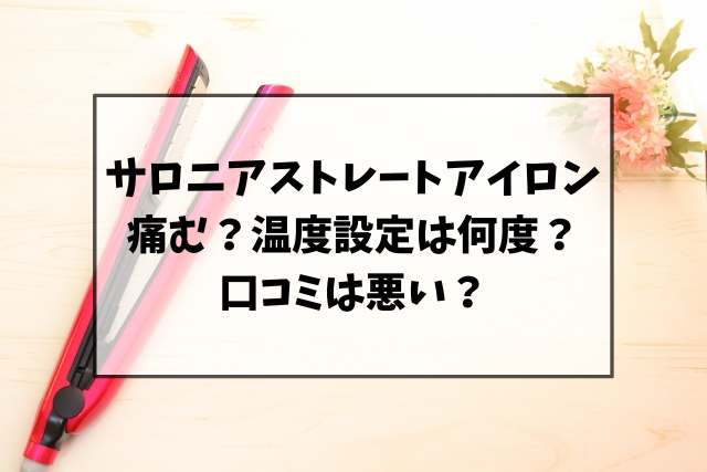 サロニアストレートアイロンは痛む？口コミは悪いのか何度の温度設定がいいのか調査