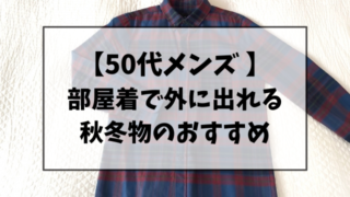 【50代メンズ】部屋着で外に出れる秋冬ものおすすめ4選