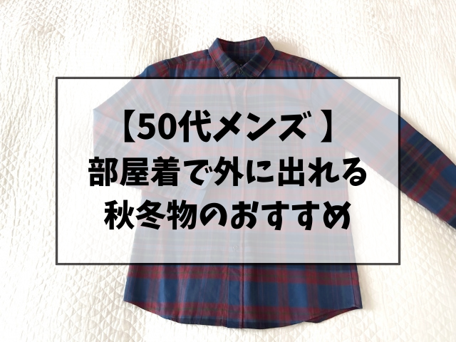 【50代メンズ】部屋着で外に出れる秋冬ものおすすめ4選