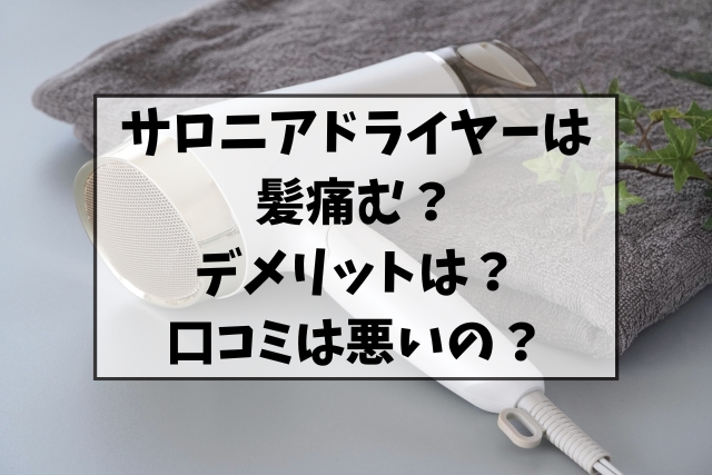 サロニアのドライヤーは髪痛む？デメリットや口コミは悪いのか調査