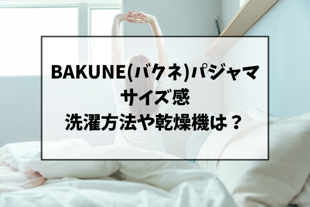 BAKUNE(バクネ)パジャマのサイズ感は？洗濯や乾燥機で縮まないのか調査