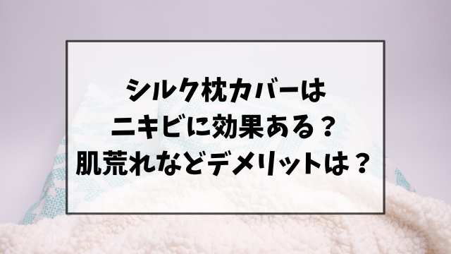 シルク枕カバーはニキビに効果ある？肌荒れなどデメリットはないのか調査