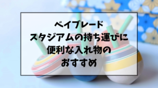 【ベイブレード】スタジアムの持ち運びに便利な入れ物のおすすめをご紹介