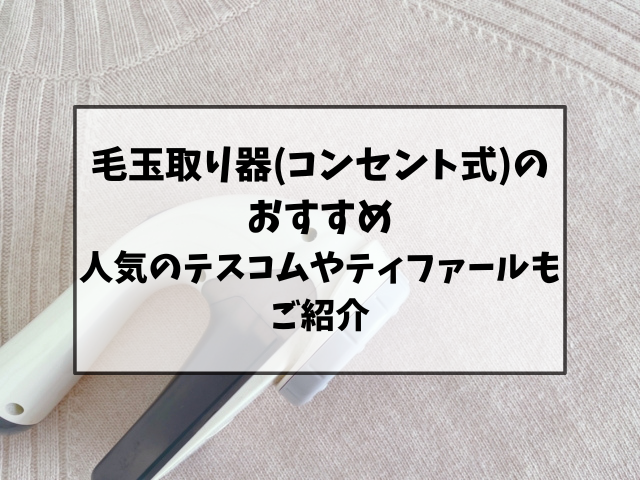 毛玉取り器(コンセント式)のおすすめ！テスコムやティファールなど人気商品をご紹介