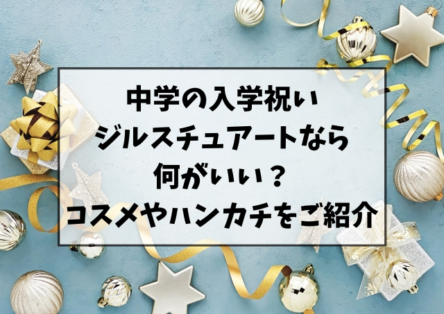 中学の入学祝いにジルスチュアートなら何がいい？コスメやハンカチのプレゼントがおすすめ